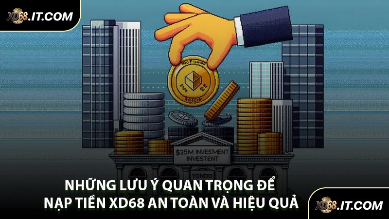Những Lưu Ý Quan Trọng Để Nạp Tiền XD68 An Toàn Và Hiệu Quả