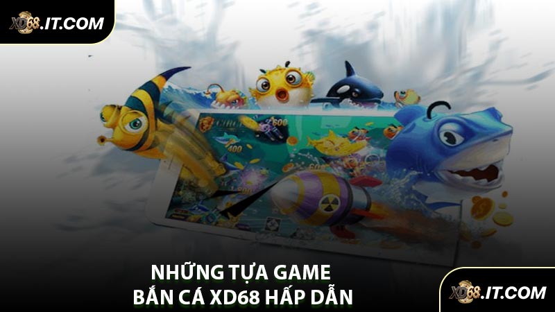 Những Tựa Game Bắn Cá XD68 Hấp Dẫn